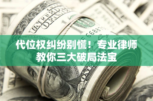 北京代位权纠纷别慌！专业律师教你三大破局法宝