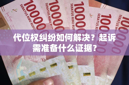 北京代位权纠纷如何解决？起诉需准备什么证据？