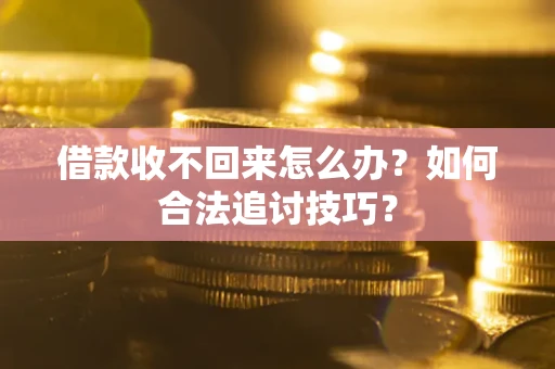 北京借款收不回来怎么办？如何合法追讨技巧？