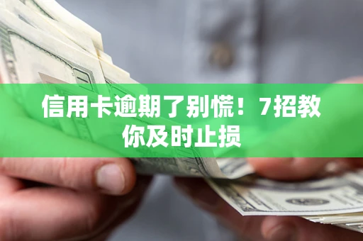 北京信用卡逾期了别慌！7招教你及时止损