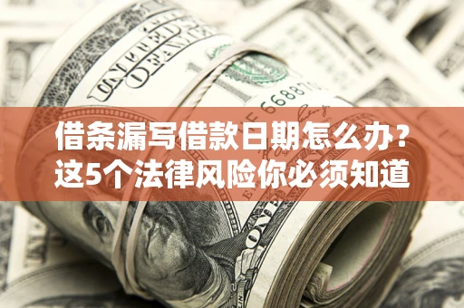 北京借条漏写借款日期怎么办？这5个法律风险你必须知道