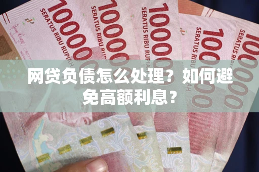 北京网贷负债怎么处理？如何避免高额利息？