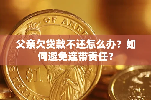 北京父亲欠贷款不还怎么办？如何避免连带责任？