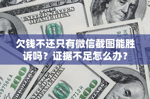 北京欠钱不还只有微信截图能胜诉吗？证据不足怎么办？