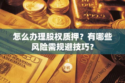 北京怎么办理股权质押？有哪些风险需规避技巧？