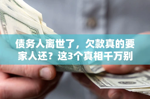 北京债务人离世了，欠款真的要家人还？这3个真相千万别弄错