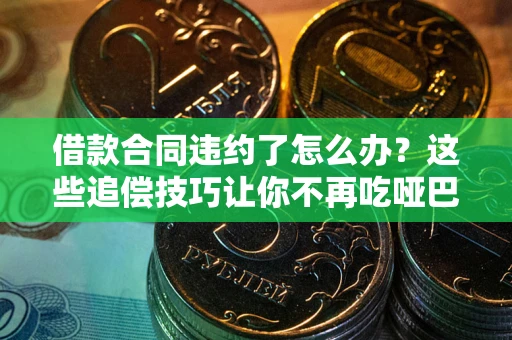 北京借款合同违约了怎么办？这些追偿技巧让你不再吃哑巴亏