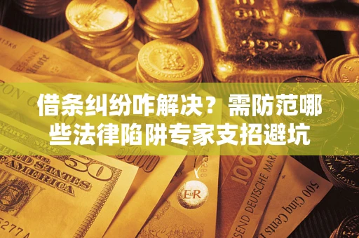 北京借条纠纷咋解决？需防范哪些法律陷阱专家支招避坑