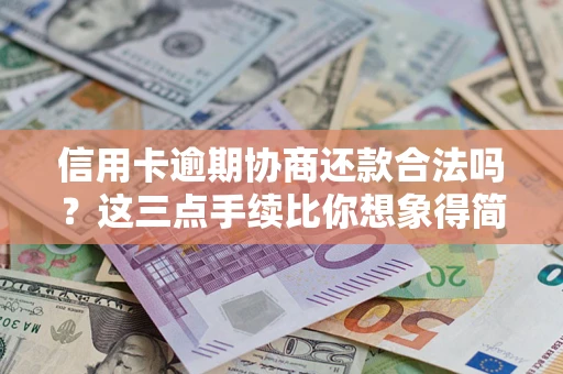北京信用卡逾期协商还款合法吗？这三点手续比你想象得简单