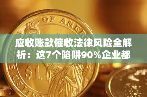 北京应收账款催收法律风险全解析：这7个陷阱90%企业都踩过（含合规应对指南）