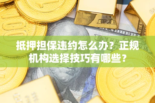 北京抵押担保违约怎么办？正规机构选择技巧有哪些？