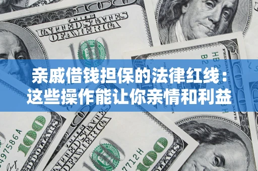 北京亲戚借钱担保的法律红线：这些操作能让你亲情和利益两不误