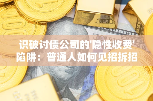 北京识破讨债公司的'隐性收费'陷阱：普通人如何见招拆招？