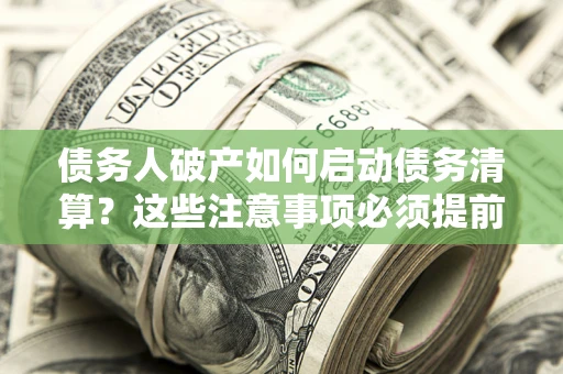 北京债务人破产如何启动债务清算？这些注意事项必须提前知道
