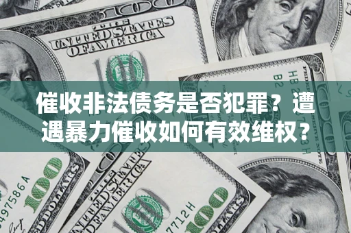 北京催收非法债务是否犯罪?遭遇暴力催收如何有效维权? 北京催收非法债务是否犯罪?遭遇暴力催收如何有效维权?