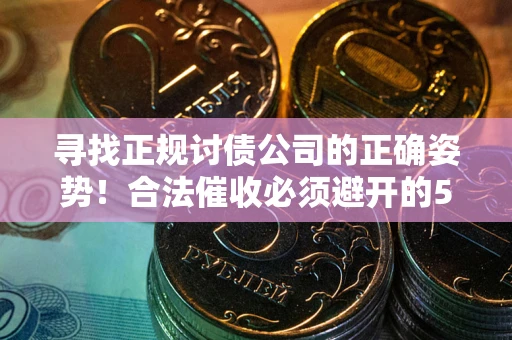 北京寻找正规讨债公司的正确姿势！合法催收必须避开的5大雷区