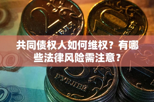 北京共同债权人如何维权？有哪些法律风险需注意？