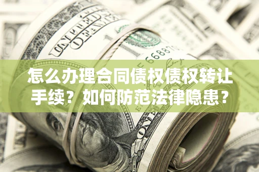 北京怎么办理合同债权债权转让手续？如何防范法律隐患？