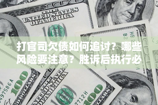 北京打官司欠债如何追讨？哪些风险要注意？胜诉后执行必看！