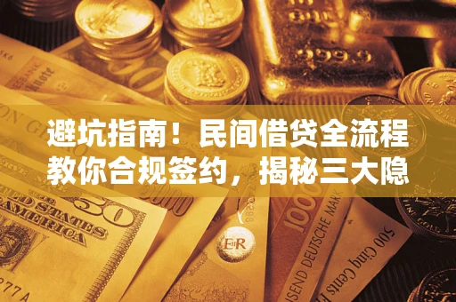 北京避坑指南！民间借贷全流程教你合规签约，揭秘三大隐形陷阱