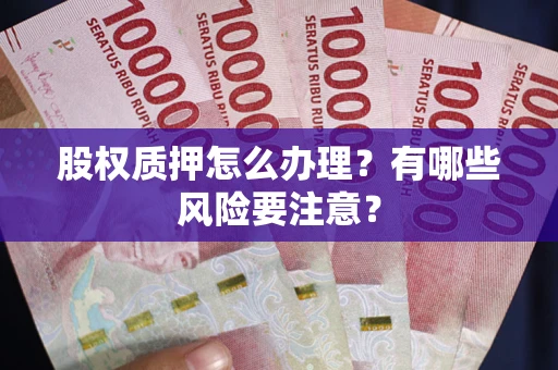 北京股权质押怎么办理？有哪些风险要注意？
