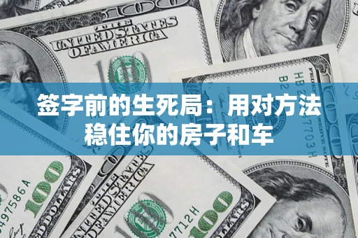 北京签字前的生死局：用对方法稳住你的房子和车