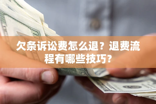 北京欠条诉讼费怎么退？退费流程有哪些技巧？