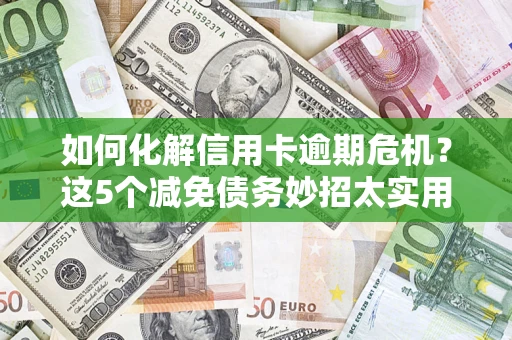 北京如何化解信用卡逾期危机？这5个减免债务妙招太实用