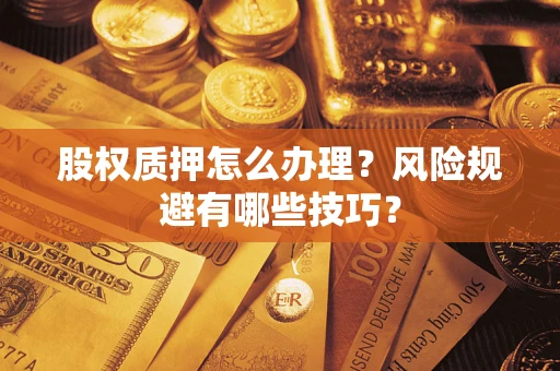 北京股权质押怎么办理？风险规避有哪些技巧？