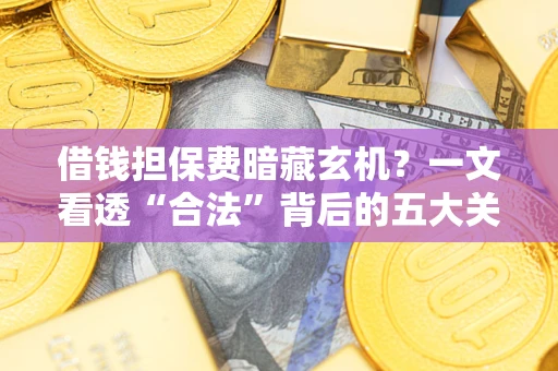 北京借钱担保费暗藏玄机？一文看透“合法”背后的五大关键陷阱