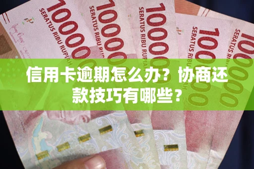 北京信用卡逾期怎么办？协商还款技巧有哪些？