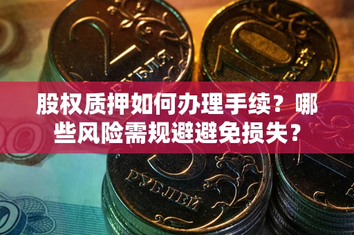 北京股权质押如何办理手续？哪些风险需规避避免损失？