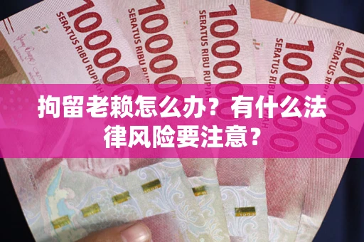 北京拘留老赖怎么办？有什么法律风险要注意？