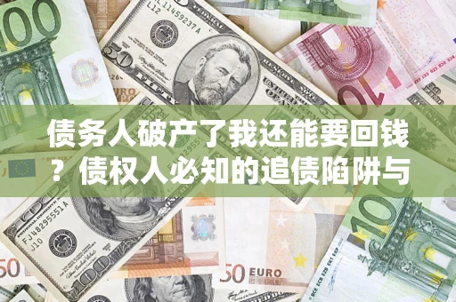 北京债务人破产了我还能要回钱？债权人必知的追债陷阱与破局之道
