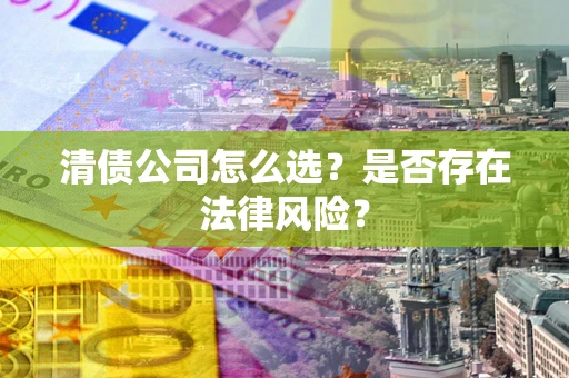 北京清债公司怎么选？是否存在法律风险？