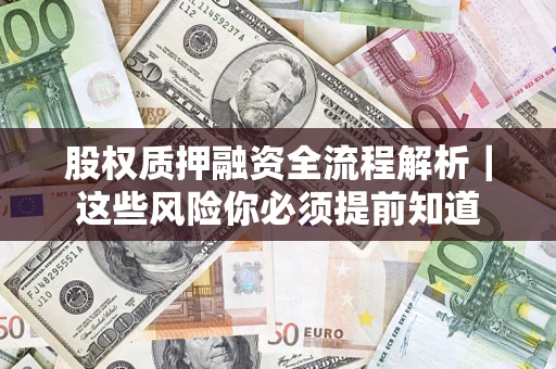 北京股权质押融资全流程解析｜这些风险你必须提前知道