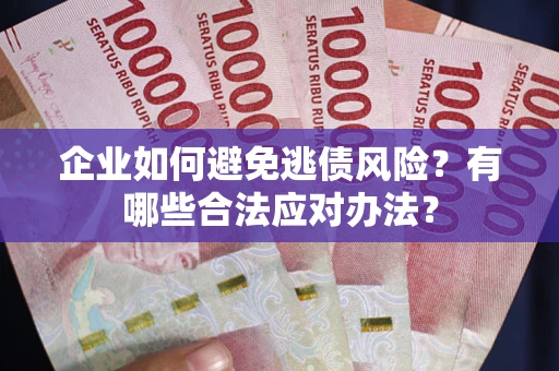 北京企业如何避免逃债风险？有哪些合法应对办法？