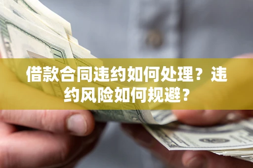 北京借款合同违约如何处理？违约风险如何规避？