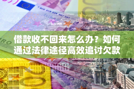 北京借款收不回来怎么办?如何通过法律途径高效追讨欠款? 北京借款收不回来怎么办?如何通过法律途径高效追讨欠款?