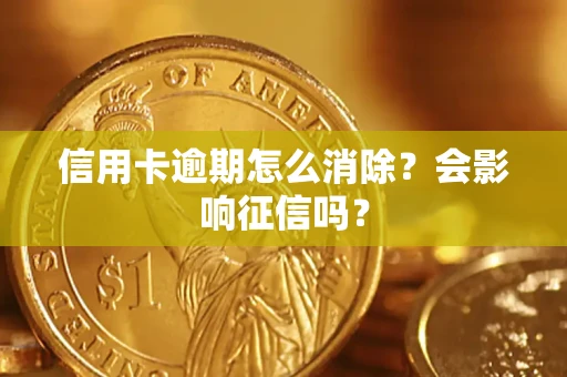 北京信用卡逾期怎么消除？会影响征信吗？