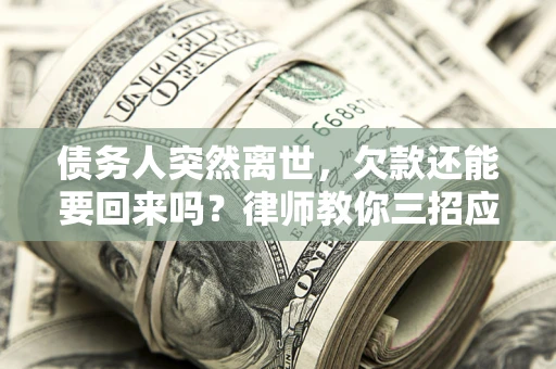 北京债务人突然离世，欠款还能要回来吗？律师教你三招应对