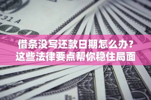 北京借条没写还款日期怎么办？这些法律要点帮你稳住局面