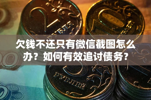 北京欠钱不还只有微信截图怎么办？如何有效追讨债务？