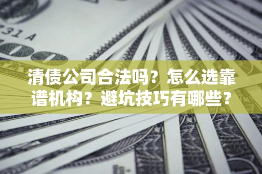 北京清债公司合法吗？怎么选靠谱机构？避坑技巧有哪些？