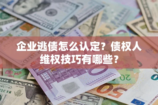 北京企业逃债怎么认定？债权人维权技巧有哪些？