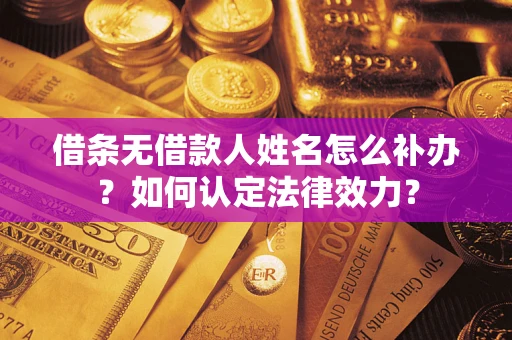 北京借条无借款人姓名怎么补办？如何认定法律效力？