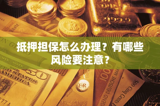 北京抵押担保怎么办理？有哪些风险要注意？