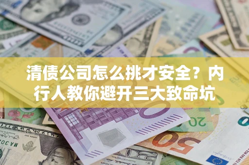 北京清债公司怎么挑才安全?内行人教你避开三大致命坑 北京清债公司怎么挑才安全?内行人教你避开三大致命坑