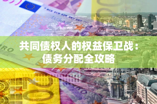 北京共同债权人的权益保卫战：债务分配全攻略