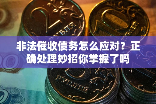 北京非法催收债务怎么应对？正确处理妙招你掌握了吗